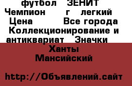 1.1) футбол : ЗЕНИТ - Чемпион 1984 г  (легкий) › Цена ­ 349 - Все города Коллекционирование и антиквариат » Значки   . Ханты-Мансийский